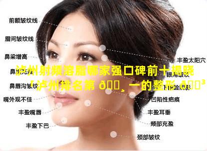 泸州射频溶脂哪家强口碑前十揭晓「泸州排名第 🌸 一的整形 🌳 医院」